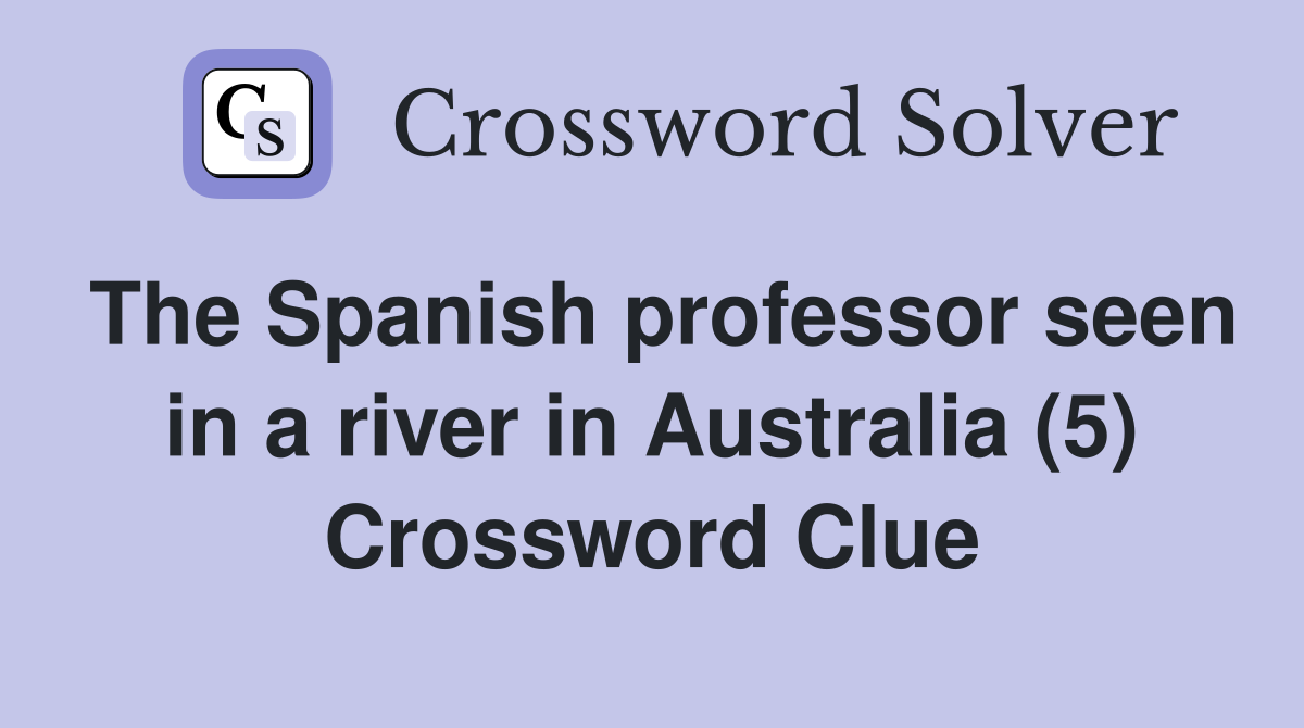 The Spanish professor seen in a river in Australia (5) Crossword Clue